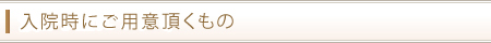 入院時にご用意頂くもの